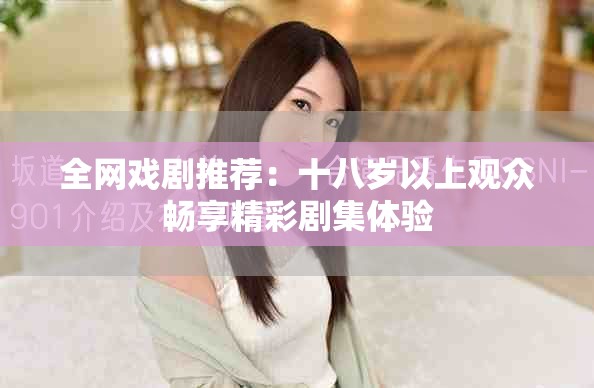 全网戏剧推荐：十八岁以上观众畅享精彩剧集体验