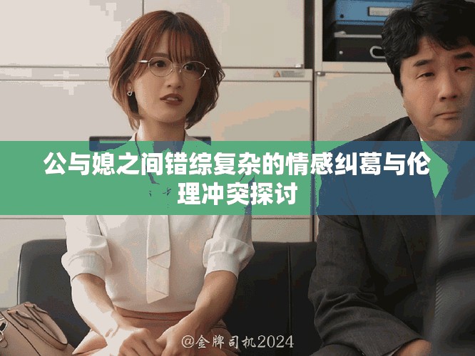公与媳之间错综复杂的情感纠葛与伦理冲突探讨