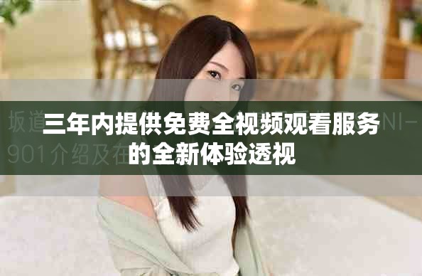 三年内提供免费全视频观看服务的全新体验透视