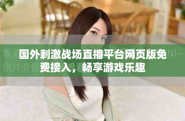 国外刺激战场直播平台网页版免费接入，畅享游戏乐趣