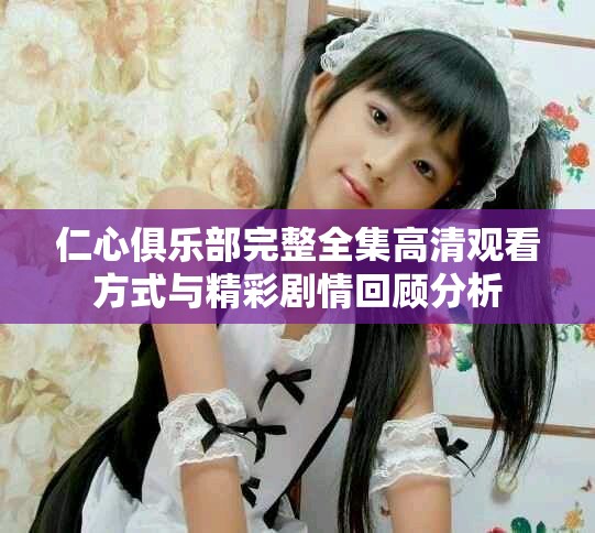 仁心俱乐部完整全集高清观看方式与精彩剧情回顾分析