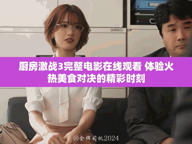 厨房激战3完整电影在线观看 体验火热美食对决的精彩时刻