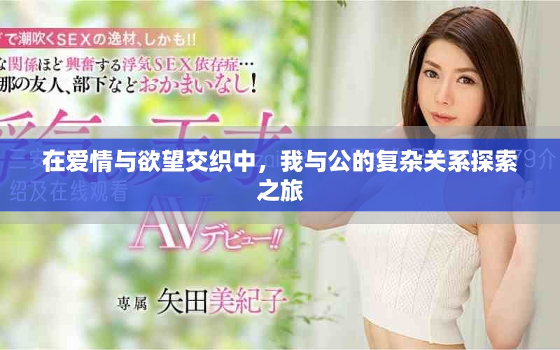 在爱情与欲望交织中，我与公的复杂关系探索之旅