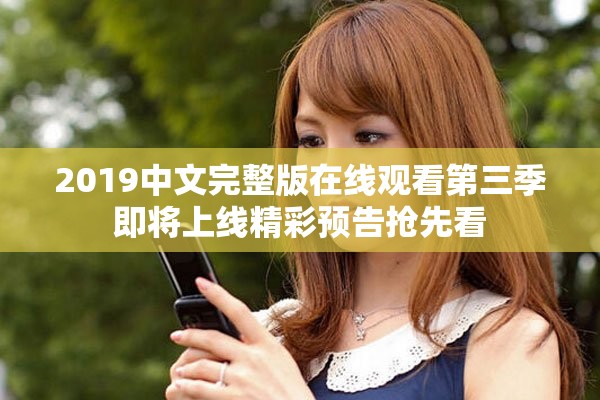 2019中文完整版在线观看第三季即将上线精彩预告抢先看