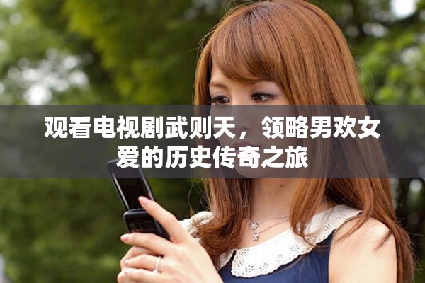 观看电视剧武则天，领略男欢女爱的历史传奇之旅