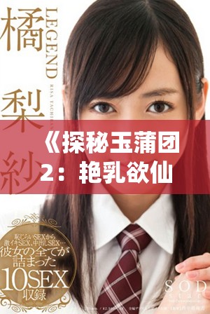 《探秘玉蒲团2：艳乳欲仙的欲望与幻想之旅》