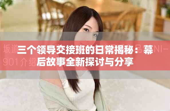 三个领导交接班的日常揭秘：幕后故事全新探讨与分享