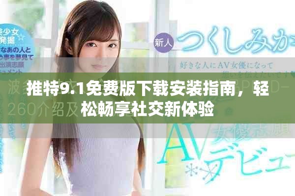 推特9.1免费版下载安装指南，轻松畅享社交新体验