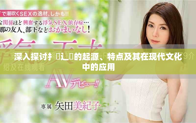 深入探讨扌喿辶畐的起源、特点及其在现代文化中的应用