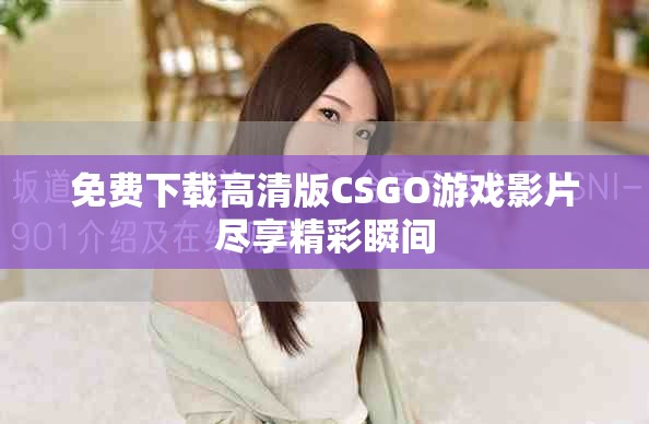 免费下载高清版CSGO游戏影片尽享精彩瞬间