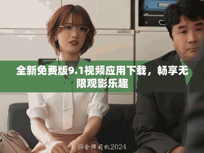全新免费版9.1视频应用下载，畅享无限观影乐趣