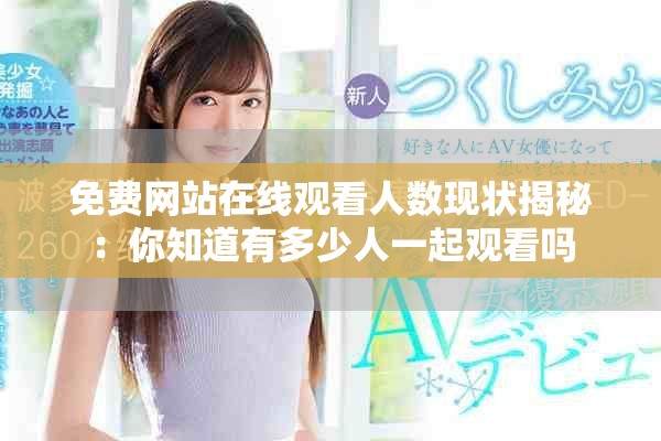 免费网站在线观看人数现状揭秘：你知道有多少人一起观看吗