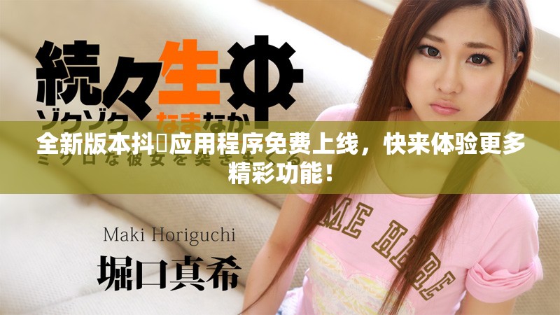 全新版本抖抈应用程序免费上线，快来体验更多精彩功能！