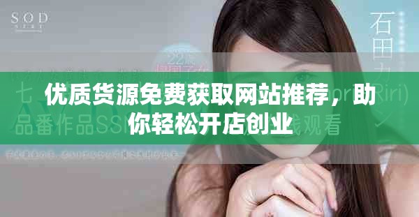 优质货源免费获取网站推荐，助你轻松开店创业