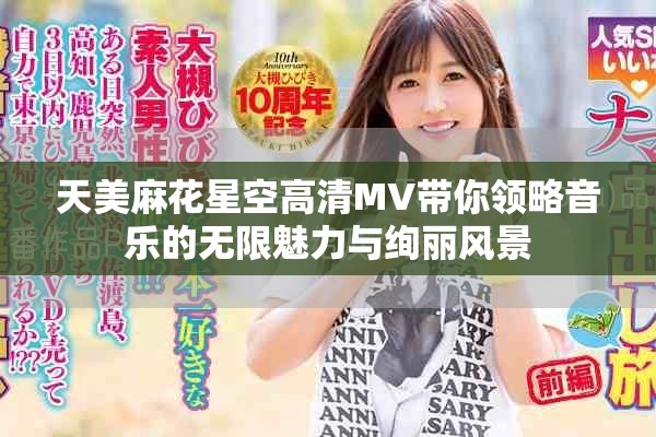 天美麻花星空高清MV带你领略音乐的无限魅力与绚丽风景