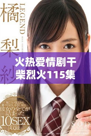 火热爱情剧干柴烈火115集精彩剧情免费观看方式揭秘