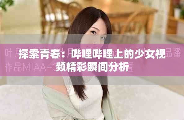 探索青春：哔哩哔哩上的少女视频精彩瞬间分析