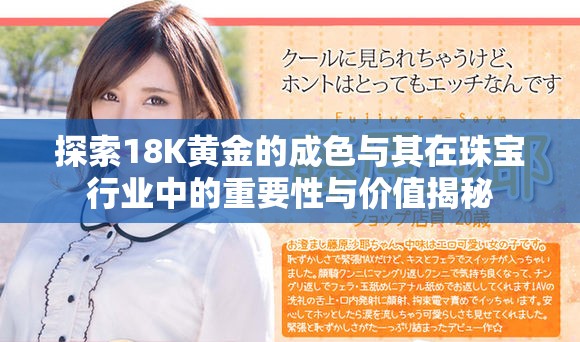 探索18K黄金的成色与其在珠宝行业中的重要性与价值揭秘