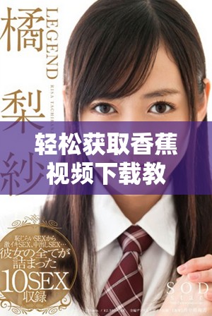 轻松获取香蕉视频下载教程，畅享精彩内容随时观看