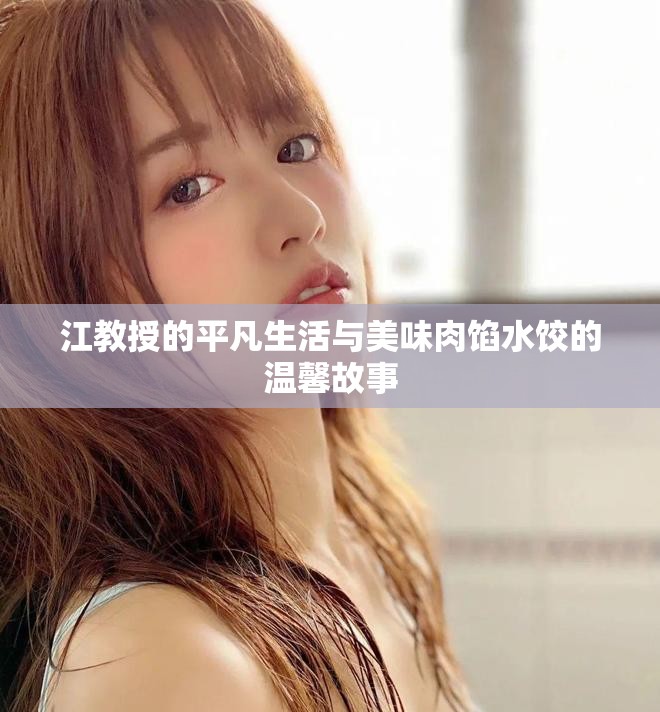 江教授的平凡生活与美味肉馅水饺的温馨故事