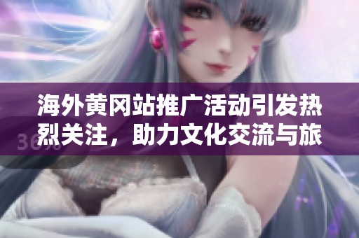 海外黄冈站推广活动引发热烈关注，助力文化交流与旅客体验提升