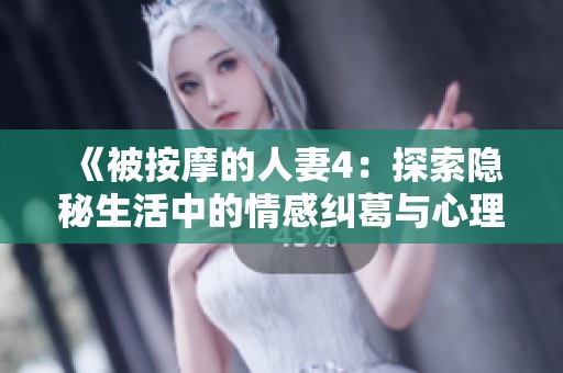 《被按摩的人妻4：探索隐秘生活中的情感纠葛与心理挣扎》