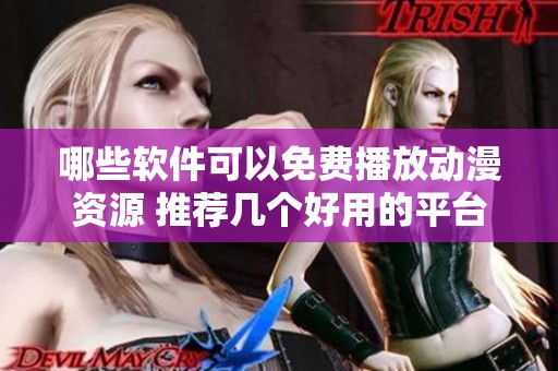 哪些软件可以免费播放动漫资源 推荐几个好用的平台