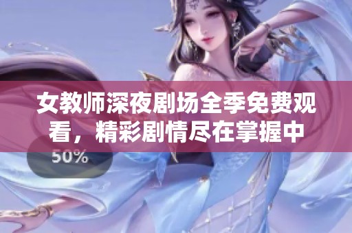 女教师深夜剧场全季免费观看，精彩剧情尽在掌握中