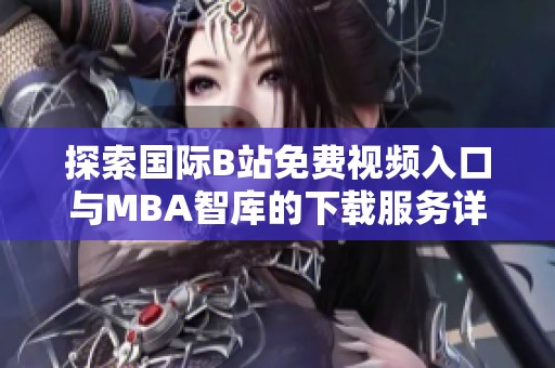 探索国际B站免费视频入口与MBA智库的下载服务详细指南
