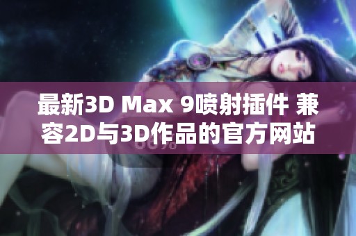 最新3D Max 9喷射插件 兼容2D与3D作品的官方网站介绍