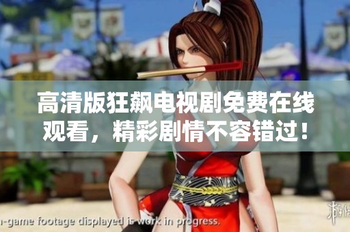 高清版狂飙电视剧免费在线观看，精彩剧情不容错过！