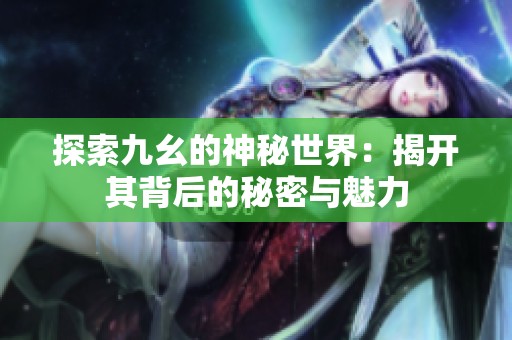 探索九幺的神秘世界：揭开其背后的秘密与魅力