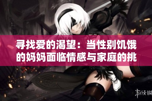 寻找爱的渴望：当性别饥饿的妈妈面临情感与家庭的挑战