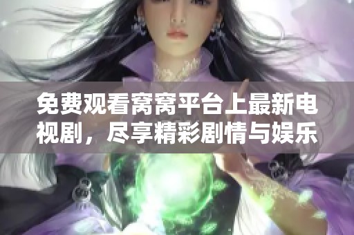 免费观看窝窝平台上最新电视剧，尽享精彩剧情与娱乐体验