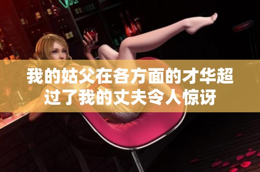 我的姑父在各方面的才华超过了我的丈夫令人惊讶