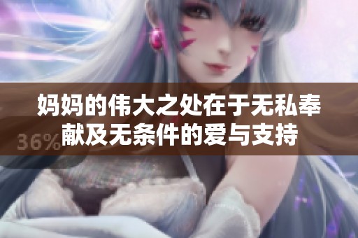 妈妈的伟大之处在于无私奉献及无条件的爱与支持