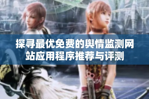 探寻最优免费的舆情监测网站应用程序推荐与评测