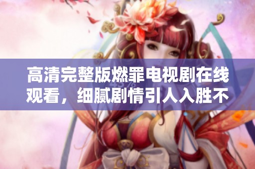 高清完整版燃罪电视剧在线观看，细腻剧情引人入胜不容错过