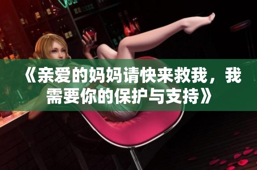 《亲爱的妈妈请快来救我，我需要你的保护与支持》