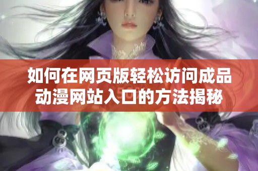 如何在网页版轻松访问成品动漫网站入口的方法揭秘