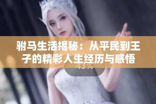驸马生活揭秘：从平民到王子的精彩人生经历与感悟