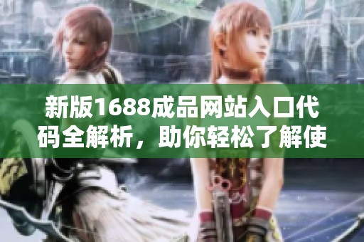 新版1688成品网站入口代码全解析，助你轻松了解使用方法与技巧