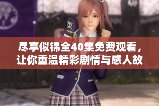 尽享似锦全40集免费观看，让你重温精彩剧情与感人故事