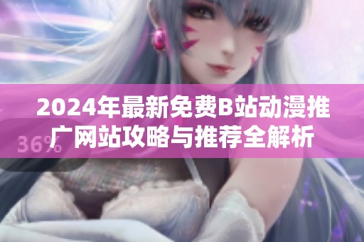 2024年最新免费B站动漫推广网站攻略与推荐全解析