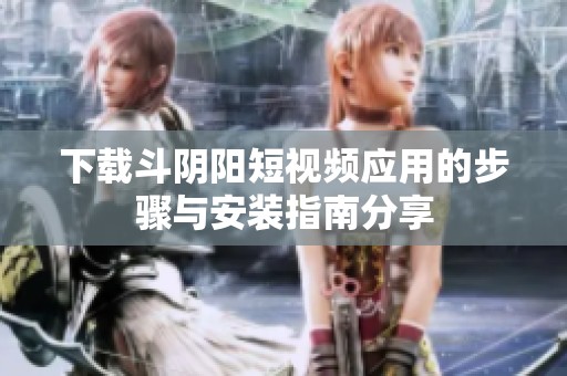 下载斗阴阳短视频应用的步骤与安装指南分享