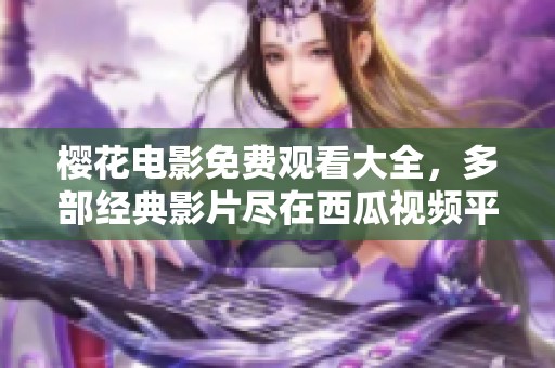 樱花电影免费观看大全，多部经典影片尽在西瓜视频平台！