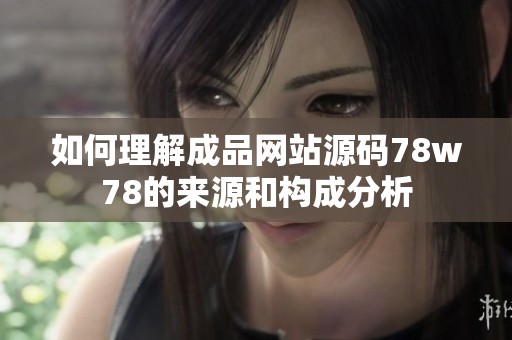 如何理解成品网站源码78w78的来源和构成分析