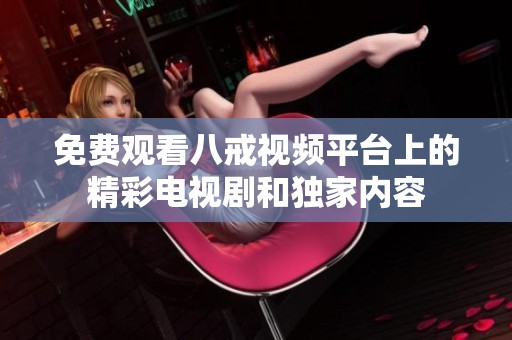免费观看八戒视频平台上的精彩电视剧和独家内容