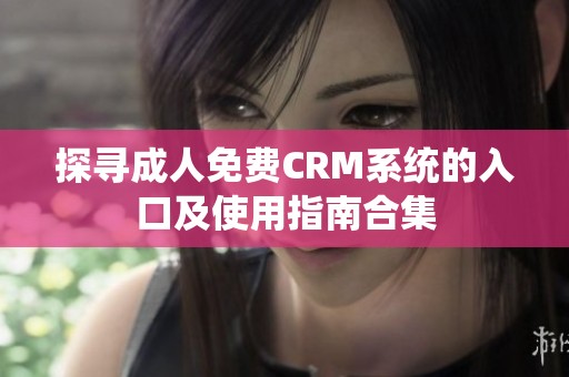 探寻成人免费CRM系统的入口及使用指南合集