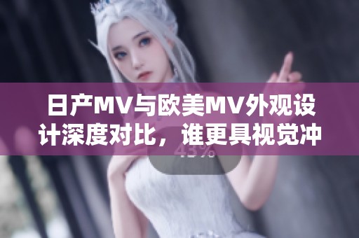 日产MV与欧美MV外观设计深度对比，谁更具视觉冲击力？